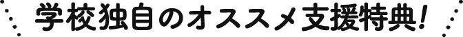 学校独自のオススメ支援制度