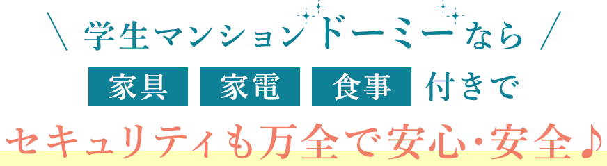 学生マンションドーミーなら家具・家電・食事付きでセキュリティも万全で安心・安全♪