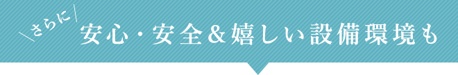 安心・安全＆嬉しい設備環境も