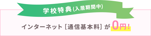 学校特典（入居期間中）インターネット［通信基本料］が0円！