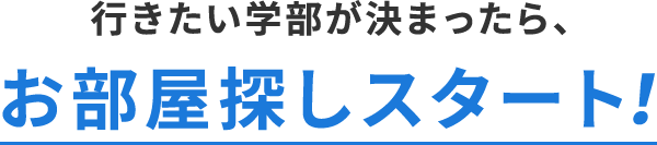 行きたい学部が決まったら、お部屋探しスタート！