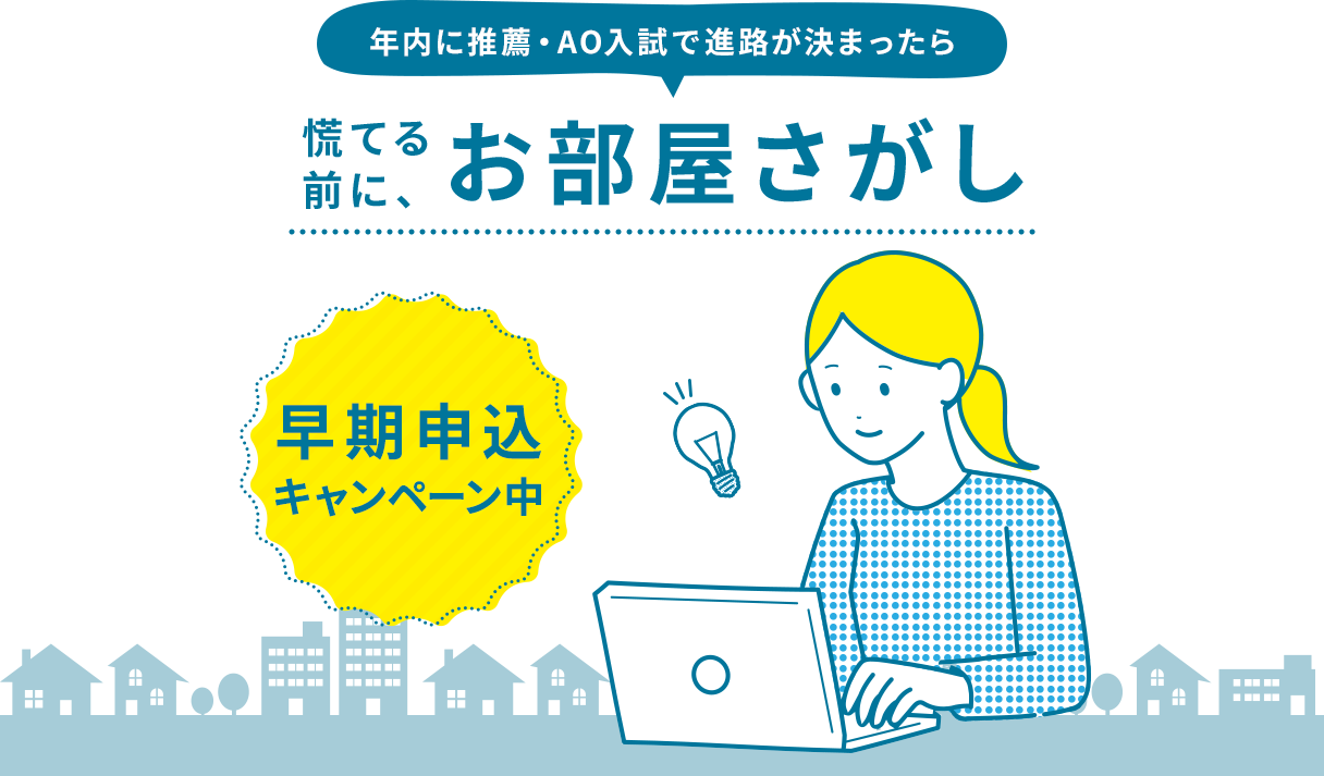 年内に推薦・AO入試で進路が決まったら 慌てる前に、お部屋探し　早期申込キャンペーン中