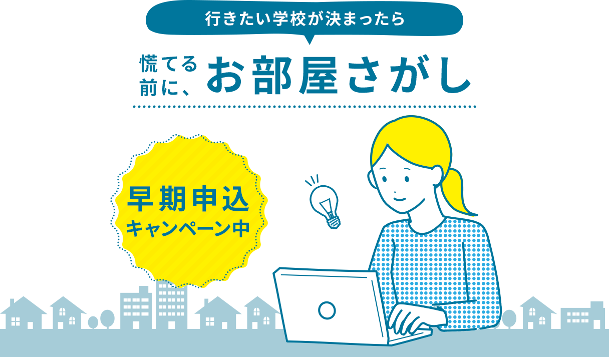 行きたい学校が決まったら 慌てる前に、お部屋探し　早期申込キャンペーン中