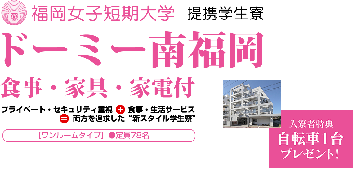 ドーミー南福岡「一人じゃないひとり暮らし」食事・家具・家電付。プライベート・セキュリティ重視+食事・生活サービス＝両方を追求した“新スタイル学生寮”。入寮者特典「自転車1台プレゼント！」