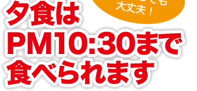 夕食はPM11:00まで食べられます。アルバイトで遅くなっても大丈夫！