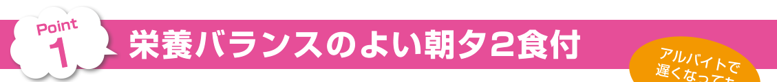 Point 1・栄養バランスのよい朝夕2食付