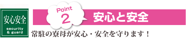 Point 2・安心と安全、常駐の寮母が安心・安全を守ります！