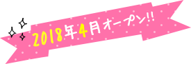2018年4月オープン！！