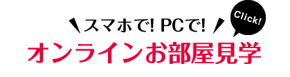 スマホで！PCで！オンラインお部屋見学