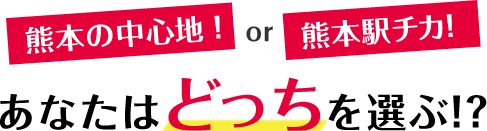 熊本駅チカ！or市街地の中心！あなたはどっちを選ぶ!?