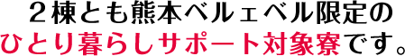 ２棟とも熊本ベルェベル限定のひとり暮らしサポート対象寮です。