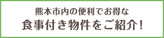 熊本市内の便利でお得な 食事付き物件をご紹介！