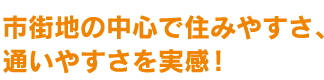 市街地の中心で住みやすさ、通いやすさを実感！