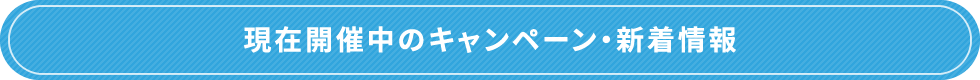 現在開催中のキャンペーン・新着情報