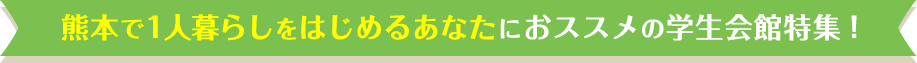 熊本で1人暮らしをはじめるあなたにおススメの学生会館特集！