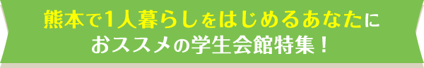 熊本で1人暮らしをはじめるあなたにおススメの学生会館特集！