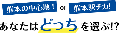 熊本駅チカ！or市街地の中心！あなたはどっちを選ぶ!?