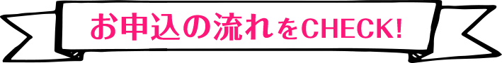 お申込の流れをCHECK!