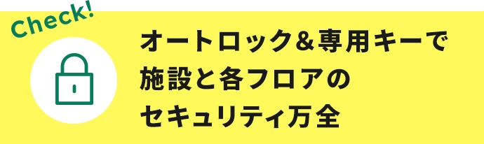 オートロック＆専用キーで施設と各フロアのセキュリティ万全