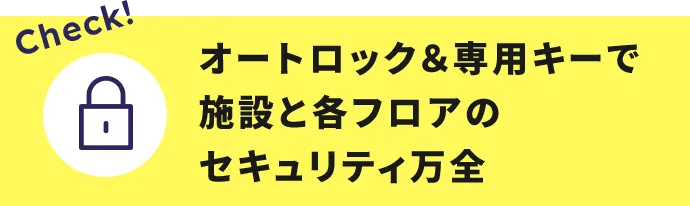 オートロック＆専用キーで施設と各フロアのセキュリティ万全